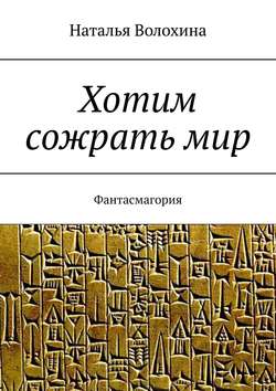 Наталья Волохина - Хотим сожрать мир. Фантасмагория