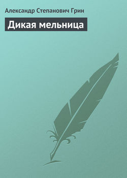 Александр Степанович Грин - Дикая мельница