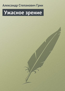 Александр Степанович Грин - Ужасное зрение