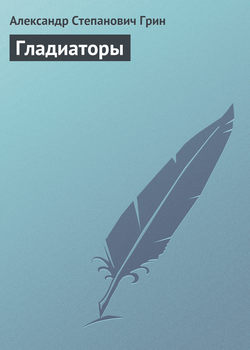 Александр Степанович Грин - Гладиаторы