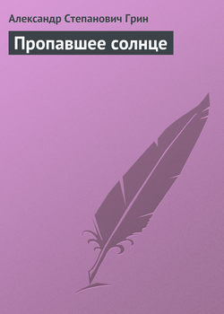 Александр Степанович Грин - Пропавшее солнце