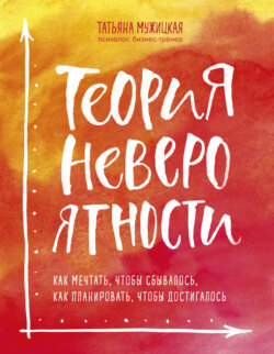 Татьяна Владимировна Мужицкая - Теория невероятности. Как мечтать, чтобы сбывалось, как планировать, чтобы достигалось