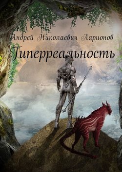 Андрей Николаевич Ларионов - Гиперреальность