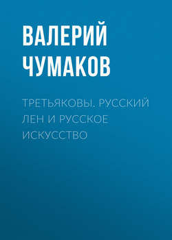 Скачать книгу Третьяковы. Русский лен и русское искусство автора Валерий Юрьевич Чумаков