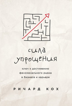 Ричард Кох - Сила упрощения. Ключ к достижению феноменального рывка в бизнесе и карьере