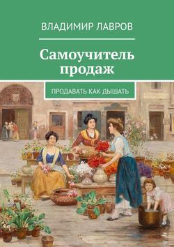 Владимир Сергеевич Лавров - Самоучитель продаж. Продавать как дышать
