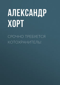 Александр Николаевич Хорт - Срочно требуется котохранитель!