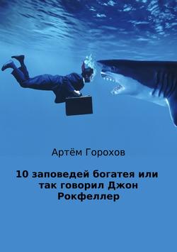 Артём Андреевич Горохов - 10 заповедей богатея, или Так говорил Джон Рокфеллер