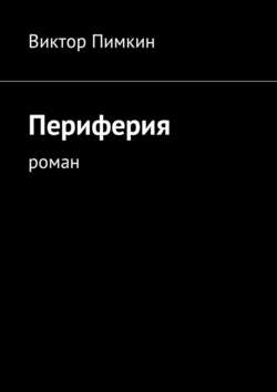 Виктор Александрович Пимкин - Периферия. Роман