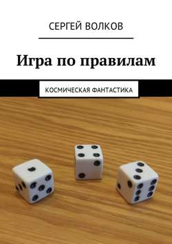 Сергей Волков - Игра по правилам. Космическая фантастика