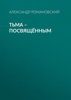 Александр Георгиевич Романовский - Тьма – посвящённым