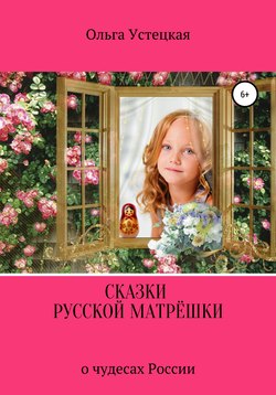 Ольга Владимировна Устецкая - Сказки русской матрёшки о чудесах России