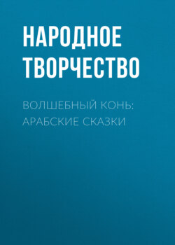 Народное творчество (Фольклор) - Волшебный конь: арабские сказки