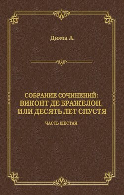 Александр Дюма - Виконт де Бражелон, или Десять лет спустя. Часть шестая