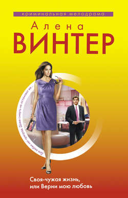 Алена Винтер - Своя-чужая жизнь, или Верни мою любовь