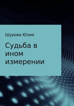Юлия Михайловна Шурова - Судьба в ином измерении