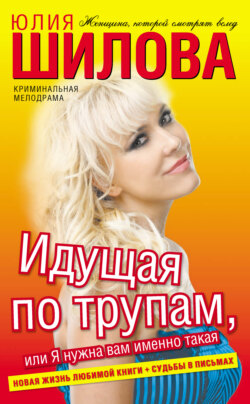 Юлия Витальевна Шилова - Идущая по трупам, или Я нужна вам именно такая!