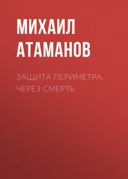 Михаил Атаманов - Защита Периметра. Через смерть