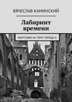 Вячеслав Каминский - Лабиринт времени. Фантазии на тему города К