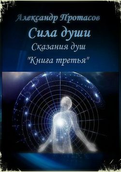 Александр Витальевич Протасов - Сила души. Сказания душ. Книга третья