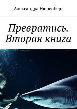 Александра Нюренберг - Превратись. Вторая книга