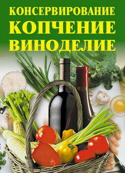 Алла Викторовна Нестерова - Консервирование, копчение, виноделие