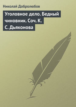 Николай Александрович Добролюбов - Уголовное дело. Бедный чиновник. Соч. К.С. Дьяконова