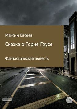 Максим Сергеевич Евсеев - Сказка о Горне Грусе