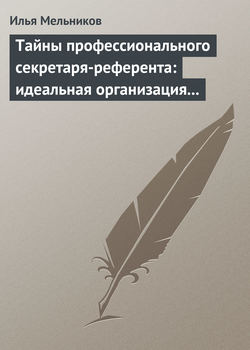 Илья Валерьевич Мельников - Тайны профессионального секретаря-референта: идеальная организация рабочего дня шефа