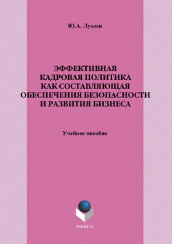 Юрий Александрович Лукаш - Эффективная кадровая политика как составляющая обеспечения безопасности и развития бизнеса. Учебное пособие