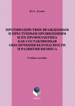 Юрий Александрович Лукаш - Противодействие враждебным и преступным проявлениям и их профилактика как составляющая обеспечения безопасности и развития бизнеса. Учебное пособие