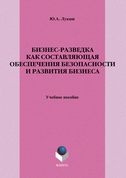Юрий Александрович Лукаш - Бизнес-разведка как составляющая обеспечения безопасности и развития бизнеса. Учебное пособие