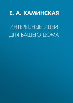 Елена Анатольевна Каминская - Интересные идеи для вашего дома