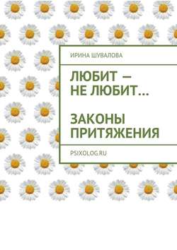 Ирина Анатольевна Шувалова - Любит – не любит… Законы притяжения