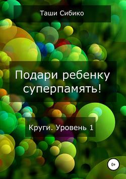 Скачать книгу Подари ребенку суперпамять. Круги. Уровень 1 автора Таши Сибико