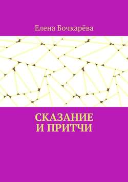 Елена Александровна Бочкарёва - Сказание и притчи