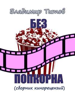 Владимир Владимирович Титов - Без попкорна. Сборник кинорецензий