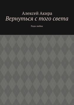 Алексей Акира - Вернуться с того света. Ради любви