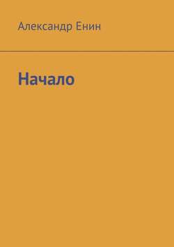 Скачать книгу Начало автора Александр Енин