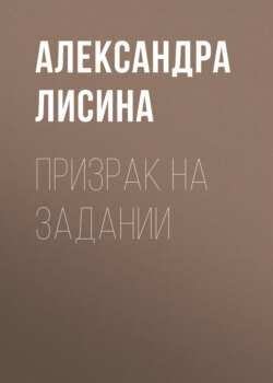 Александра Лисина - Призрак на задании