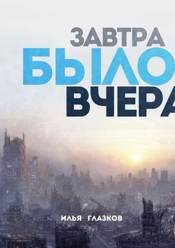 Скачать книгу Завтра было вчера автора Илья Александрович Глазков