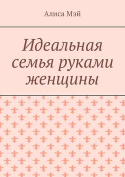 Идеальная семья руками женщины