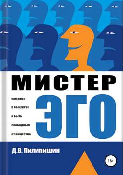 Мистер Эго. Как жить в обществе и быть свободным от общества?