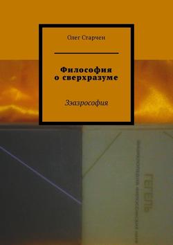 Скачать книгу Философия о сверхразуме. Зэазрософия автора Олег Старчен