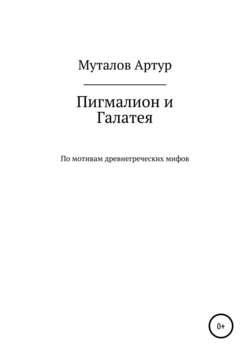 Скачать книгу Пигмалион и Галатея автора Артур Сагадеевич Муталов