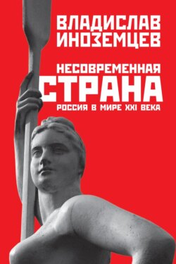 Владислав Леонидович Иноземцев - Несовременная страна. Россия в мире XXI века