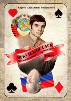 Сергей Алексеевич Решетников - Иркутская сага. Воспоминания о прожитом. Том 2