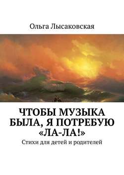 Ольга Лысаковская - Чтобы музыка была, я потребую «Ла-ла!». Стихи для детей и родителей