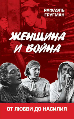 Рафаэль Абрамович Гругман - Женщина и война. От любви до насилия