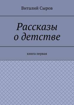 Виталий Сыров - Рассказы о детстве. Книга первая